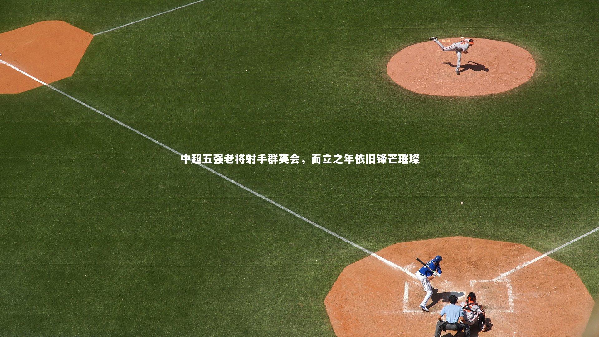 ng娱乐官网：中超五强老将射手群英会，而立之年依旧锋芒璀璨