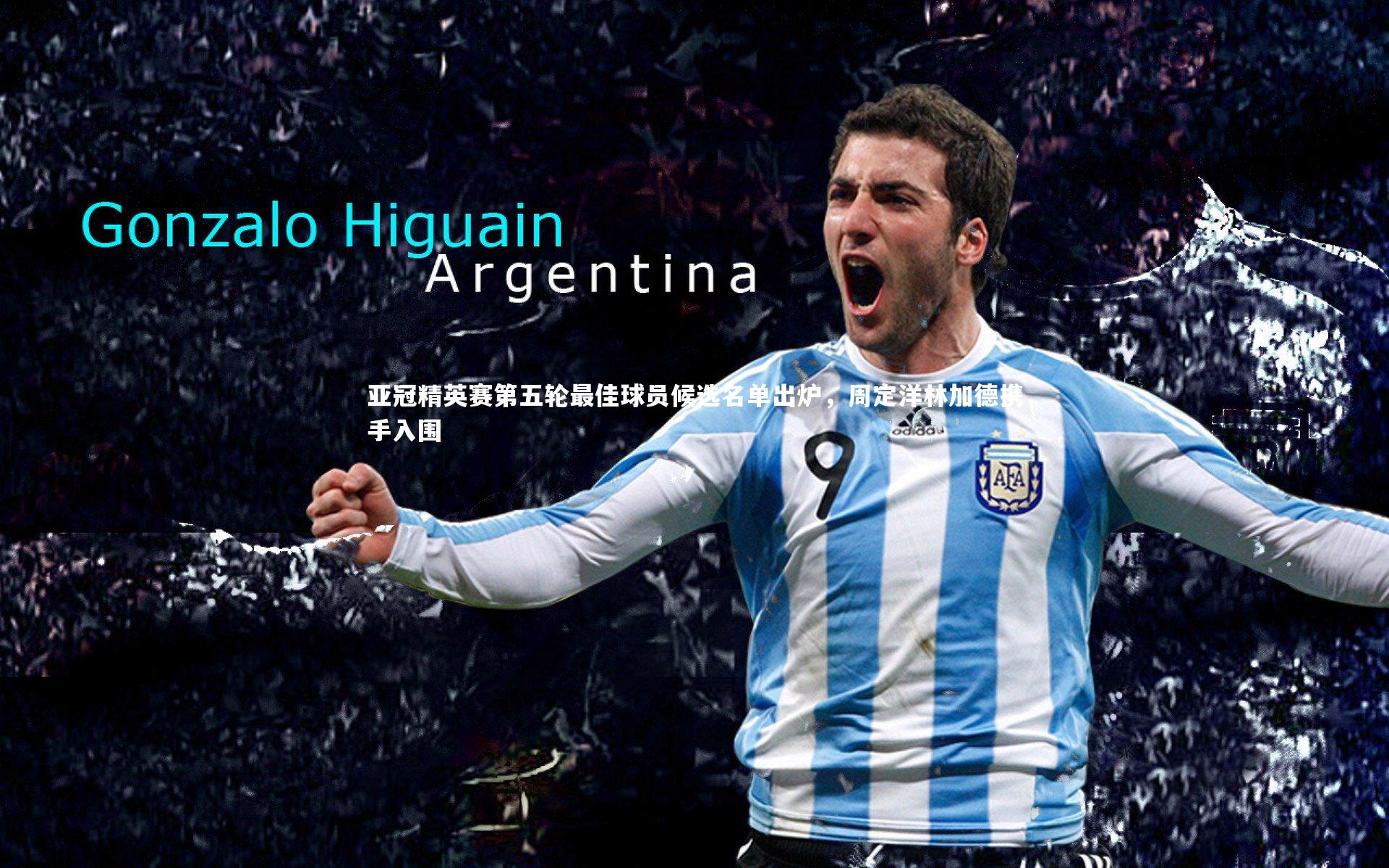 【ng娱乐APP】亚冠精英赛第五轮最佳球员候选名单出炉，周定洋林加德携手入围