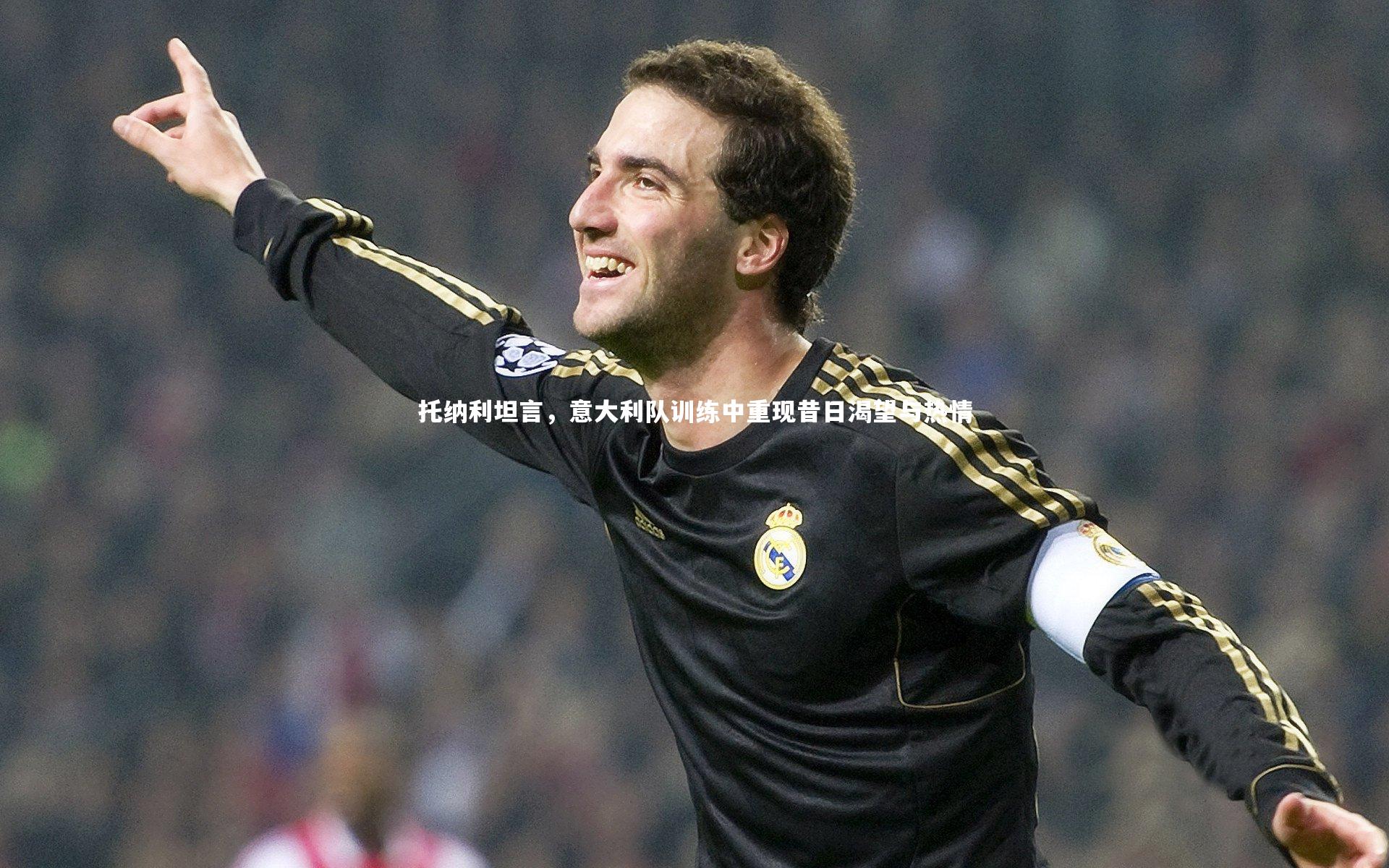 ng娱乐下载|托纳利坦言，意大利队训练中重现昔日渴望与热情