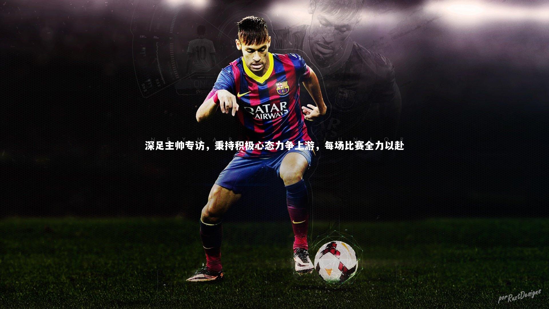 【ng娱乐下载】深足主帅专访，秉持积极心态力争上游，每场比赛全力以赴